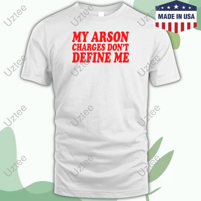 My Arson Charges Don't Define Me New Shirt