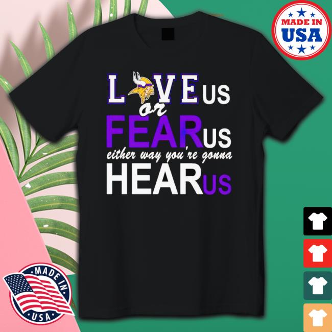 Minnesota Vikings Love Us Or Fear Us Either Way You’Re Gonna Hear Us shirt