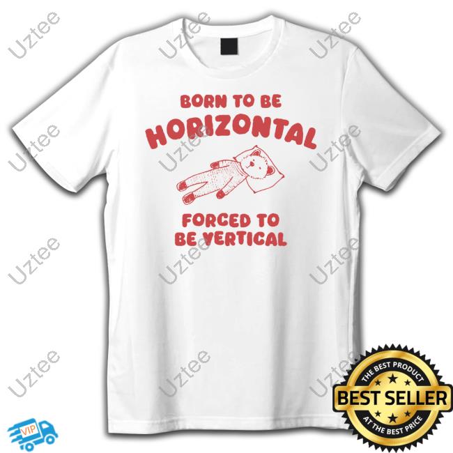Silly City Store Born To Be Horizontal Forced To Be Vertical Shirts