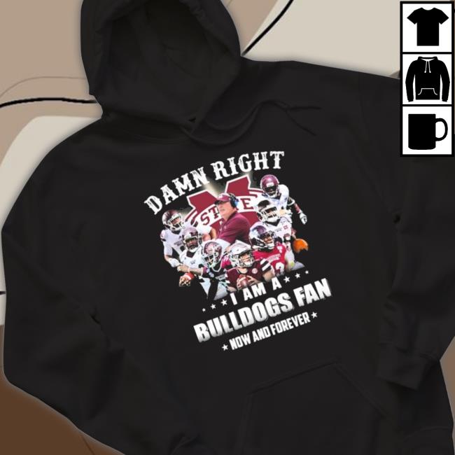 Damn Right I Am A Mississippi State Bulldogs Fan Now And Forever t- shirt