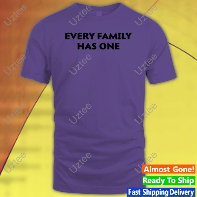 Every Family Has One T Shirt