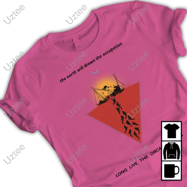 The Earth Will Drown The Occupation Long Live The Orca Uprising New Shirt
