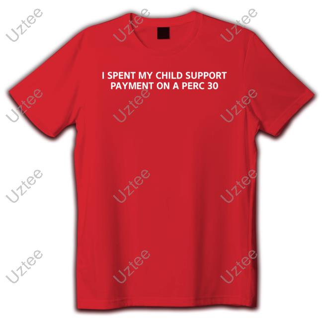 Unprofessional Apparel I Spent My Child Support Payment On A Perc 30 Shirt