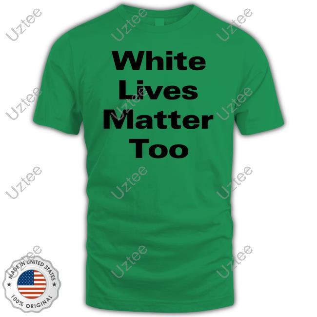 White Lives Matter Too T Shirt