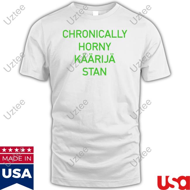 Chronically Horny Kaarija Stan T-Shirt, Hoodie, Tank Top, Sweater And Long Sleeve T-Shirt