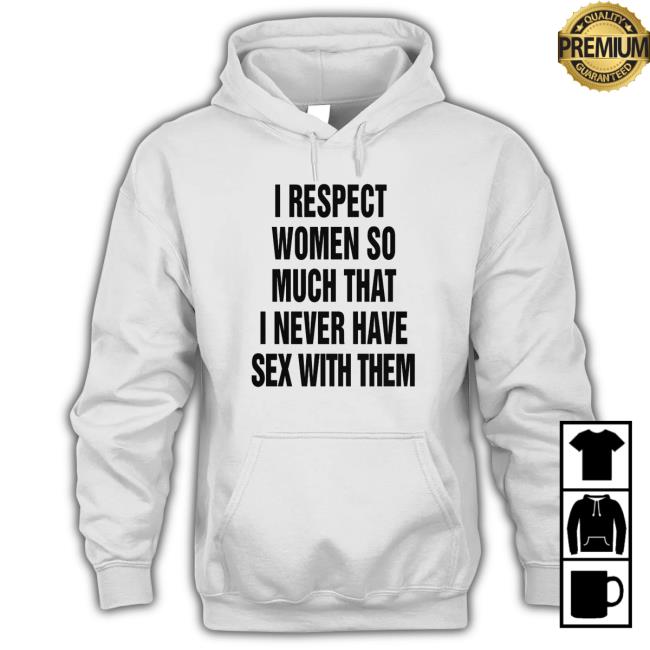 Official I Respect Women So Much That I Never Have Sex With Shirt