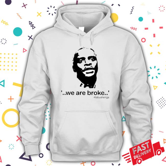 We Are Broke Kabushenga Shirt