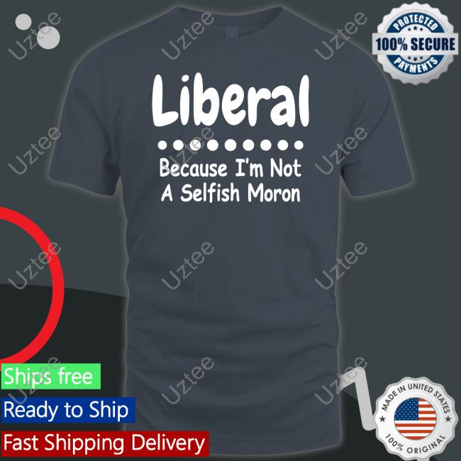 Liberal Because I'm Not A Selfish Moron Sweatshirt Rb Rbisrb