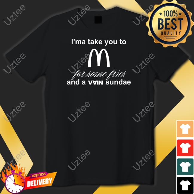 I'ma Take You To Mcdonald's For Some Fries And A Vain Sundae Tee Shirt