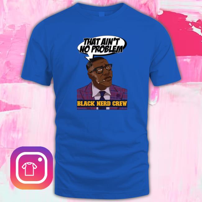 That Ain’T No Problem Black Nerd Crew shirt, hoodie, tank top, sweater and long sleeve t-shirt