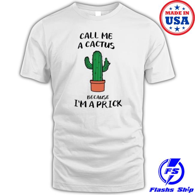 Call Me A Cactus Because I’M A Prick Classic shirt