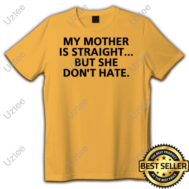 For Bisexuals My Mother Is Straight But She Don't Hate Shirt