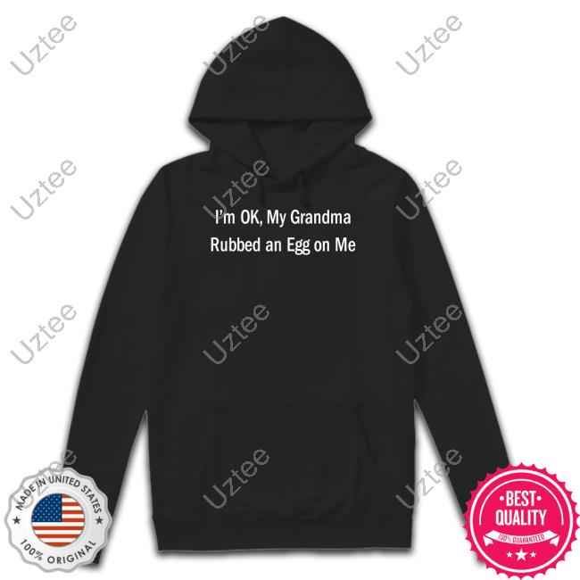 Official I'm Ok My Grandma Rubbed An Egg On Me Shirts