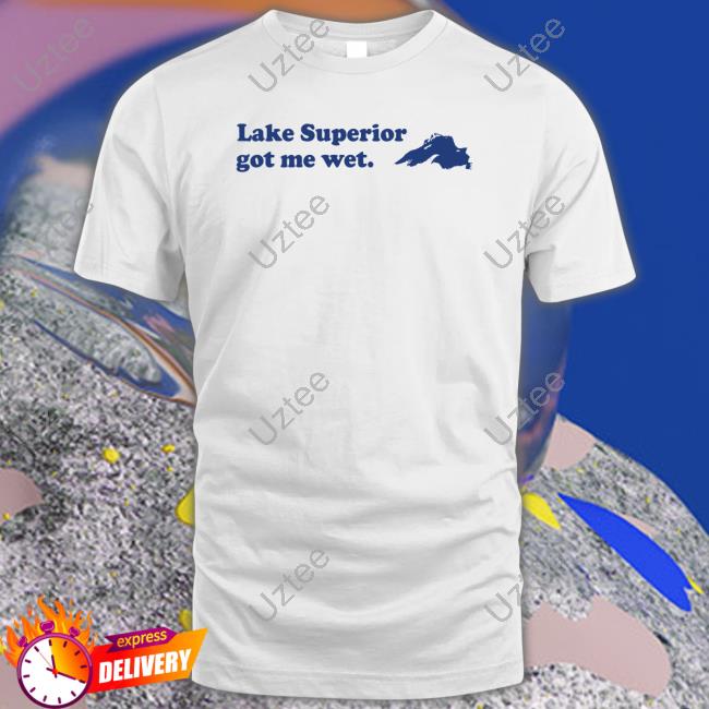 Lake Superior Got Me Wet T Shirt