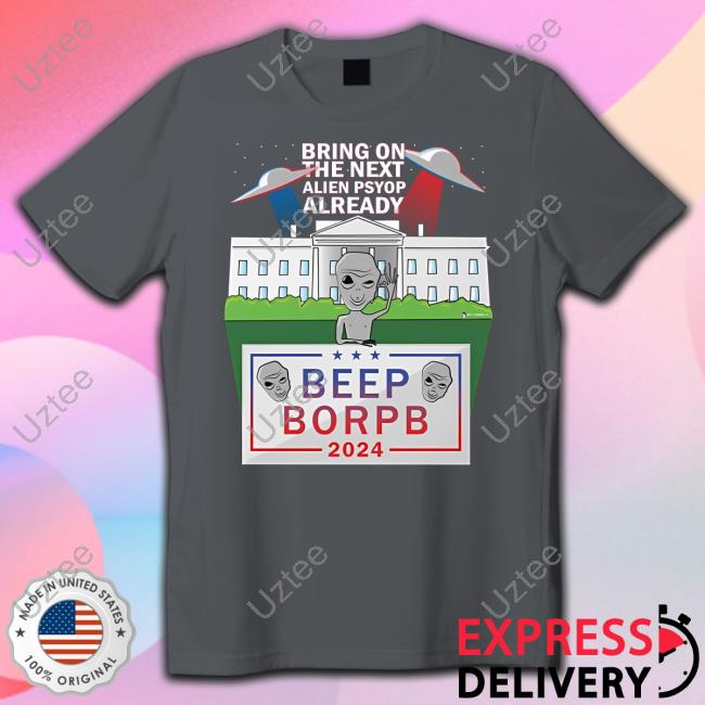 Bring On The Next Alien Psyop Already Beep Borpb 2024 Hoodie Bring On The Next Alien Psyop Already Beep Borpb 2024 Tee