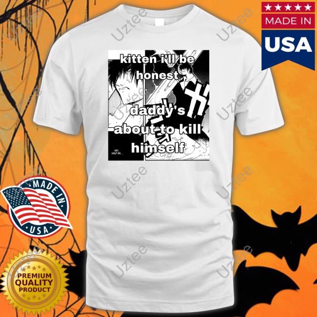 Nocheamarga Kitten I'll Be Honest Daddy's About To Kill Himself Tee Shirt