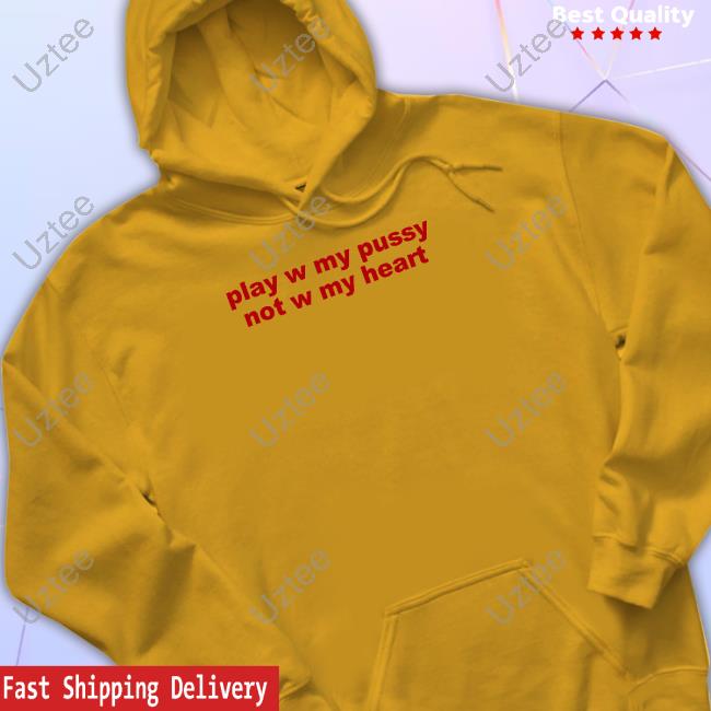 Todaysuniform Play W Pussy Not W My Heart T Shirt Play W Pussy Not W My Heart Hoodie