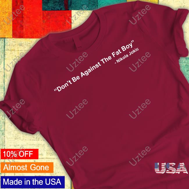 Don’T Bet Against The Fat Boy Tee Shirt Nikola Jokic Don’T Bet Against The Fat Boy Shirt