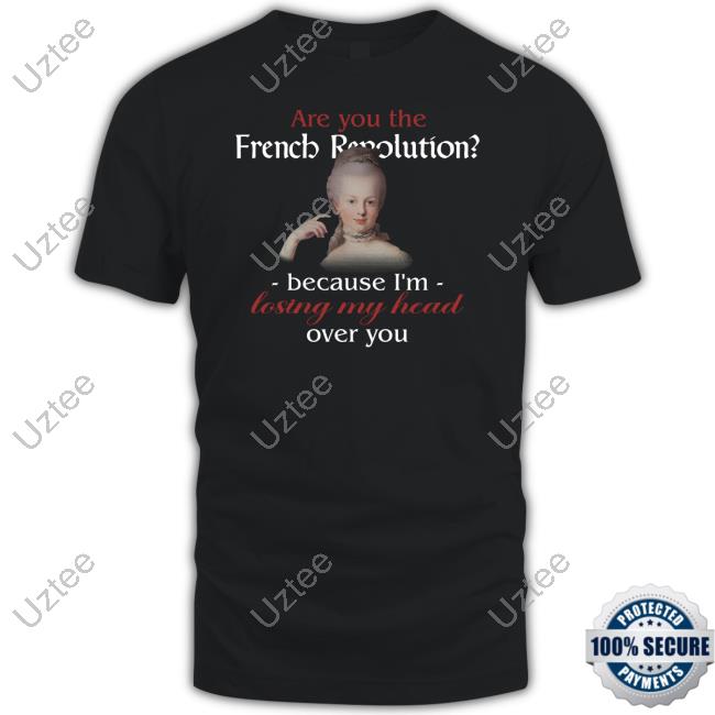 Are You French Revolution Because I'm Losing My Head Over You Shirts