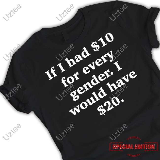 Funny Ahh Tees If I Had $10 For Every Gender I Would Have $20 New Shirt