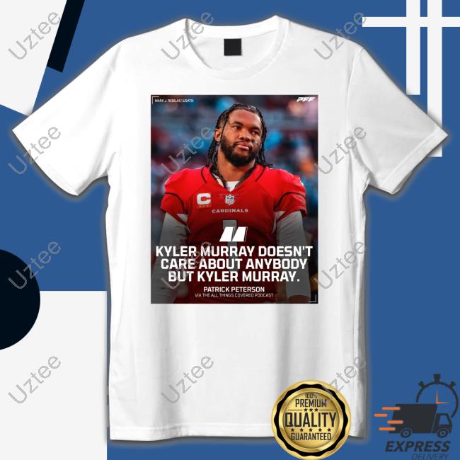 Pff Kyler Murray Doesn't Care About Anybody But Kyler Murray Shirt