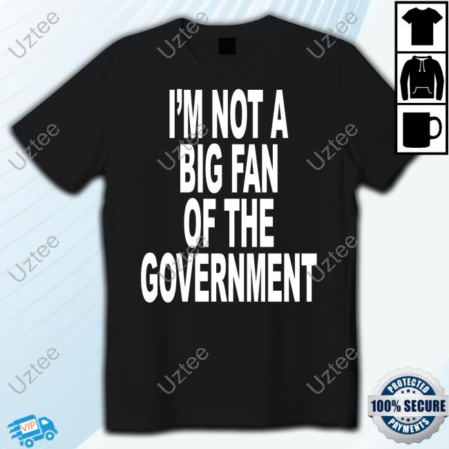 I'm Not A Big Fan Of The Government Shirts Shoprevive
