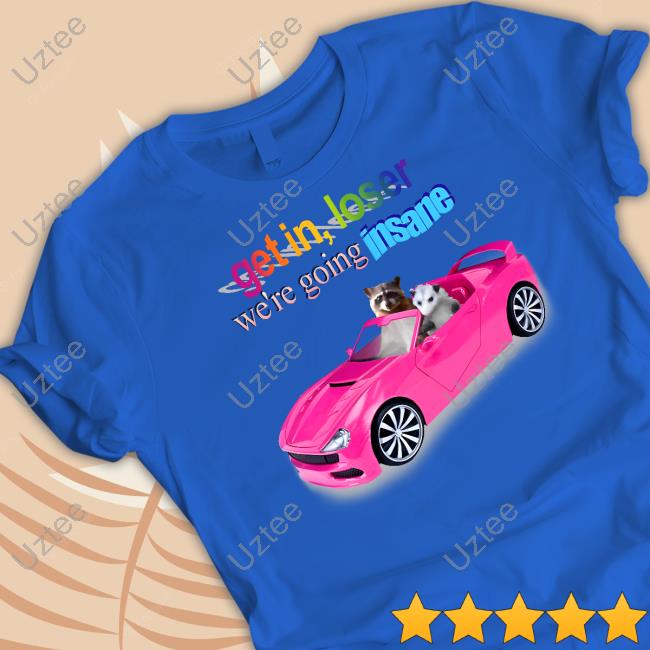 Get In Loser We're Going Insane Raccoon Possum T-Shirt