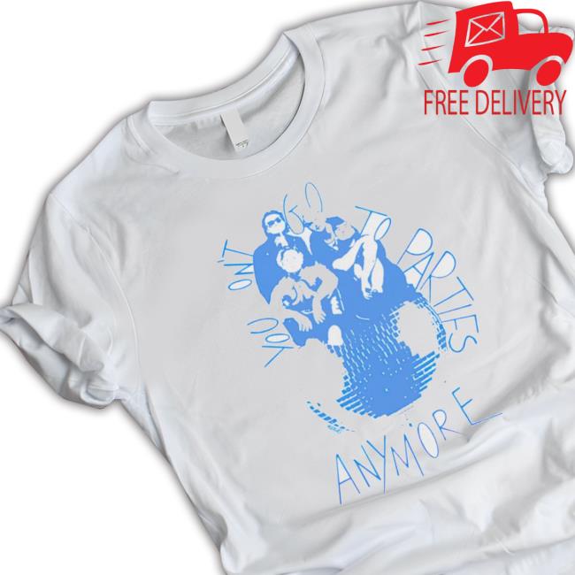 You Don’T Go To Parties Anymore Shirt