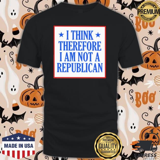 Official I Think Therefore I Am Not A Republican Shirt