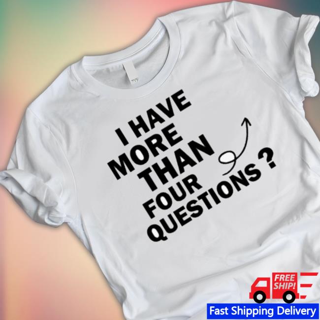I Have More Than Four Question shirt