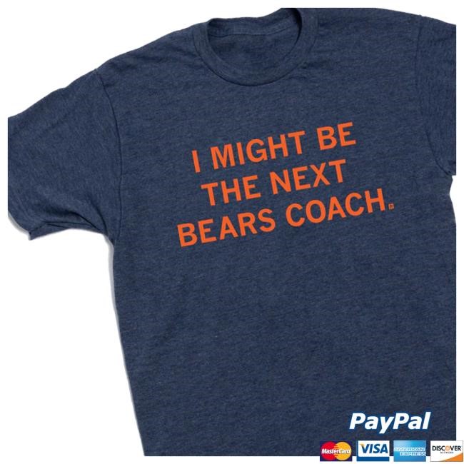 I Might Be The Next Bears Coach Tee Shirt