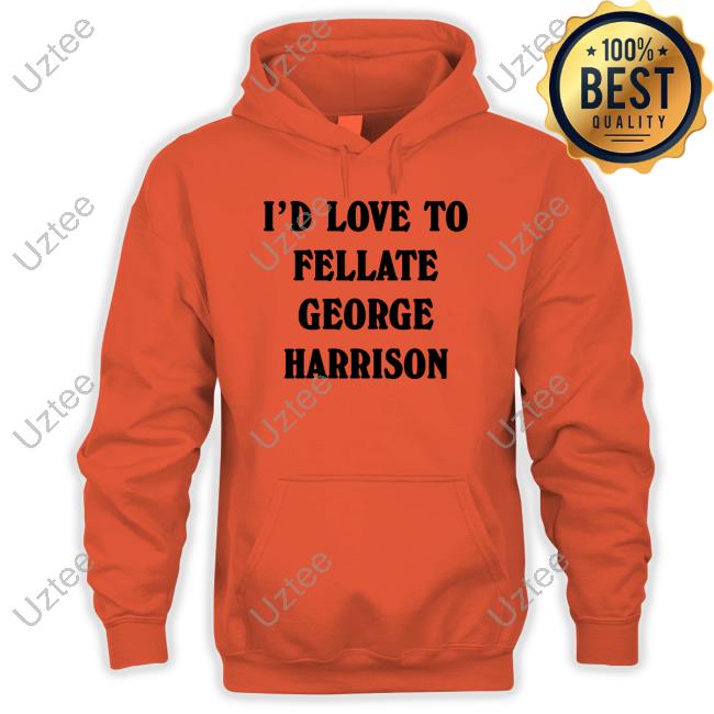 I'd Love To Fellate George Harrison Shirts