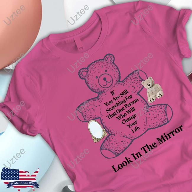 If You Are Still Searching For That One Person Who Will Change Your Life Look In The Mirror Shirts
