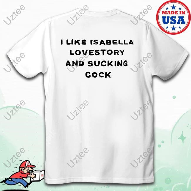 Isabella Lovestory I Like Isabella Lovestory And Sucking Cock Shirt