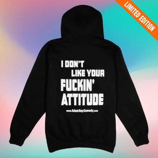 Official Adam Ray Merch I Don't Like Your Attitude New Shirt Official Adam Ray Merch I Don't Like Your Attitude Sweatshirt
