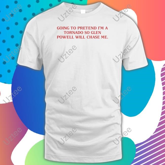 Going To Pretend I'm A Tornado So Glen Powell Will Chase Me Tee Cherrydaze Going To Pretend I'm A Tornado So Glen Powell Will Chase Me T-Shirt