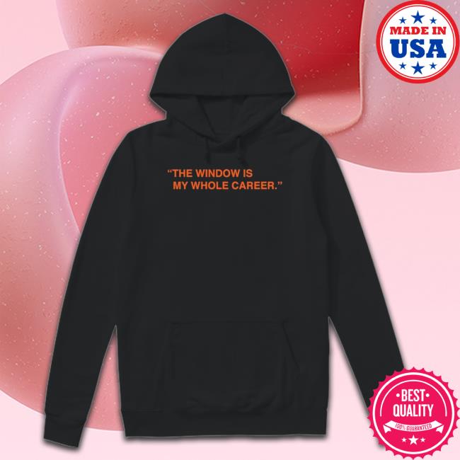 The Window Is My Whole Career shirt The Window Is My Whole Career Crewneck Sweatshirt