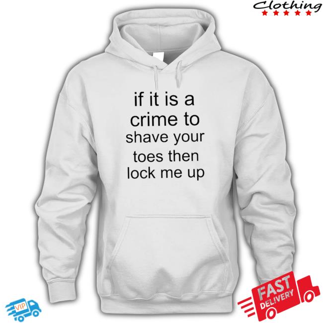 If It Is A Crime To Shave Your Toes Then Look Me Up Sweaters