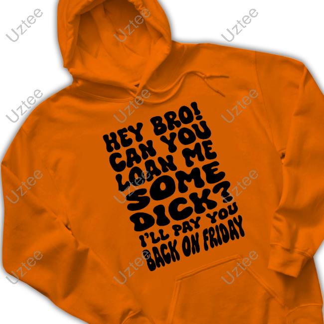 Hey Bro Can You Loan Me Some Dick I'll Pay You Back On Friday Long Sleeve Shirt Teenhearts Store Hey Bro Can You Loan Me Some Dick I'll Pay You Back On Friday Hooded Sweatshirt