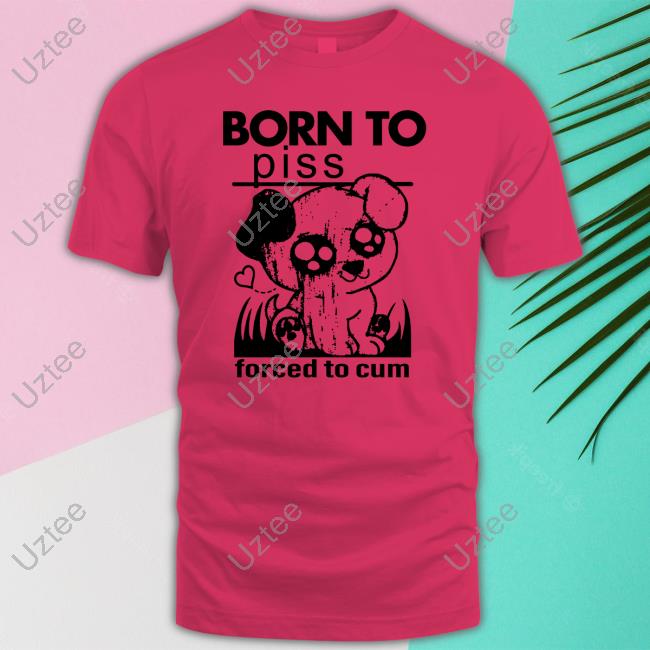 Goodshirts Store Born To Piss Forced To Cum Shirt