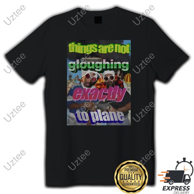 Official Things Are Not Gloughing Exactly To Plane Tee Shirt