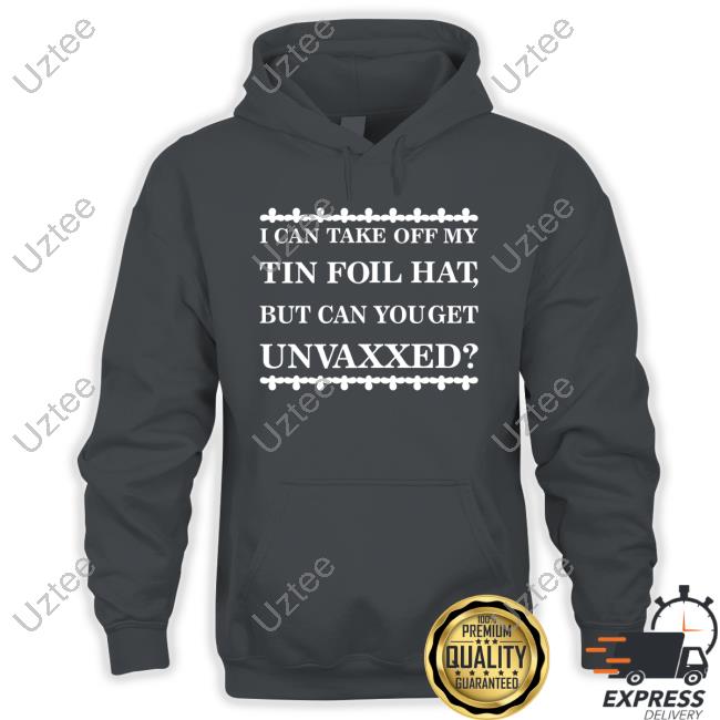 I Can Take Off My Tin Foil Hat But Can You Get Unvaxxed T Shirt Dualityof Han