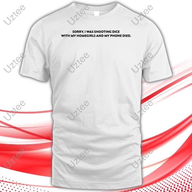 Kamriestarr Sorry I Was Shooting Dice With My Homegirls And My Phone Died Tee Shirt
