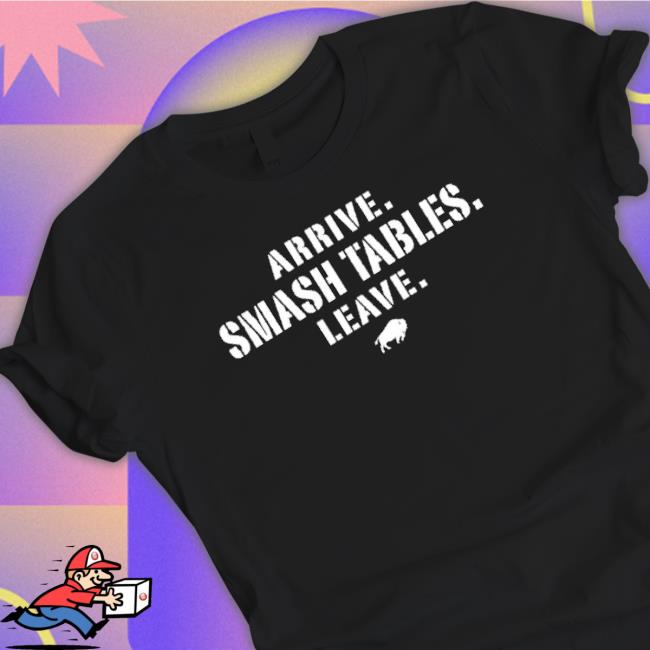 Awesome Arrive Smash Tables Leave Buffalo Bills T-Shirt