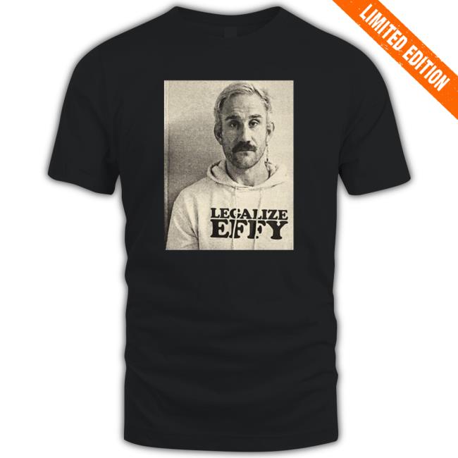 Effylives Merch Legalize Effy shirt, hoodie, tank top, sweater and long sleeve t-shirt