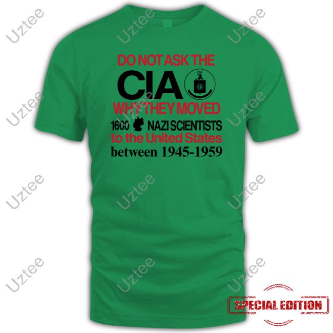 Do Not Ask The Cia Why They Moved 1600 Nazi Scientists To The United States Between 1945-1959 Tee Shirt