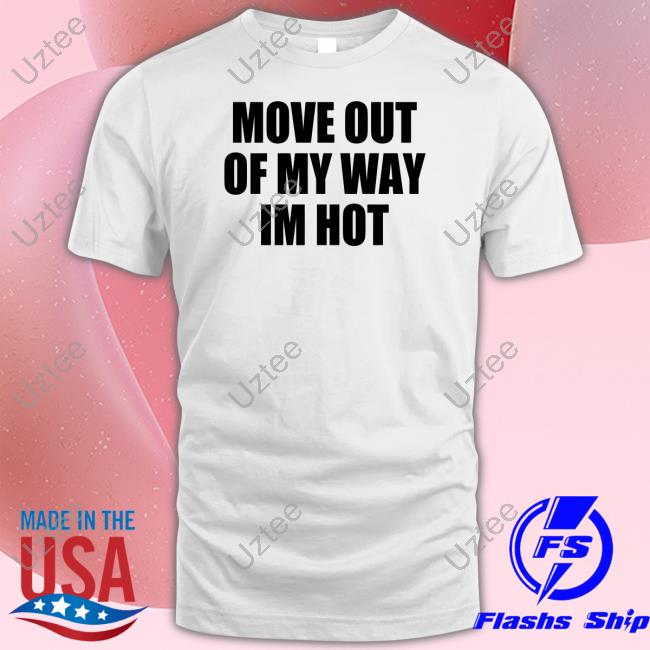 Moxi Mimi Move Out Of My Way Im Hot Shirt