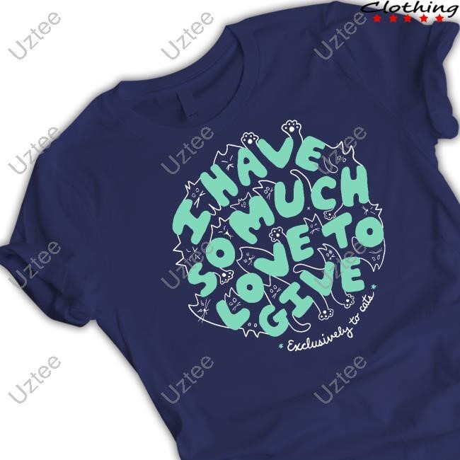 Dropout I Have So Much Love To Give Exclusively To Cats Tee I Have So Much Love To Give Exclusively To Cats Hooded Sweatshirt