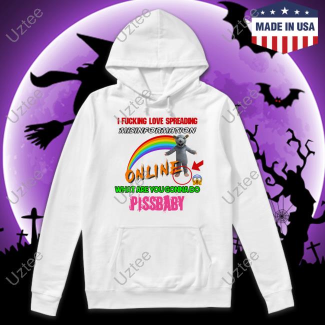 I Fucking Love Spreading Misinformation Online What Are You Gonna Do Pissbaby Funny T Shirt Hothamms