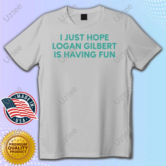 I Just Hope Logan Gilbert Is Having Fun T Shirt